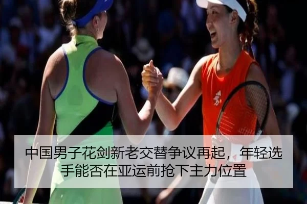 中国男子花剑新老交替争议再起，年轻选手能否在亚运前抢下主力位置
